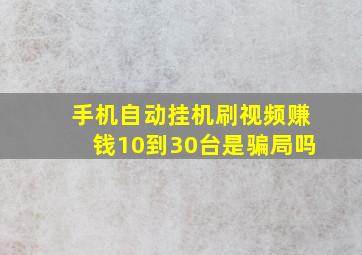 手机自动挂机刷视频赚钱10到30台是骗局吗