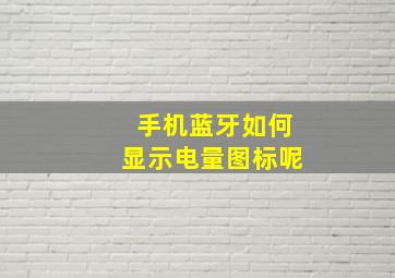 手机蓝牙如何显示电量图标呢