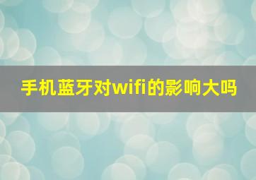 手机蓝牙对wifi的影响大吗