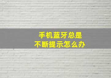 手机蓝牙总是不断提示怎么办