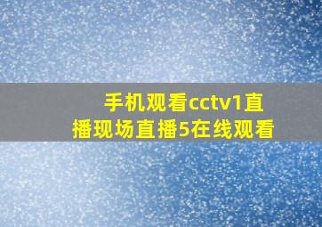 手机观看cctv1直播现场直播5在线观看