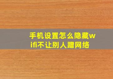 手机设置怎么隐藏wifi不让别人蹭网络