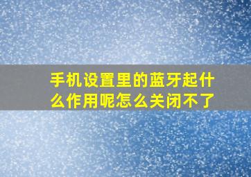 手机设置里的蓝牙起什么作用呢怎么关闭不了