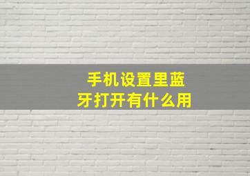 手机设置里蓝牙打开有什么用