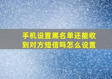 手机设置黑名单还能收到对方短信吗怎么设置