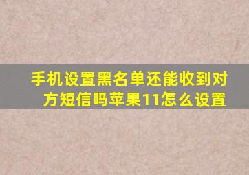 手机设置黑名单还能收到对方短信吗苹果11怎么设置