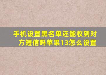 手机设置黑名单还能收到对方短信吗苹果13怎么设置