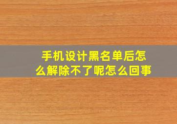 手机设计黑名单后怎么解除不了呢怎么回事