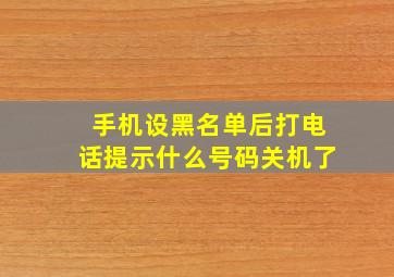 手机设黑名单后打电话提示什么号码关机了