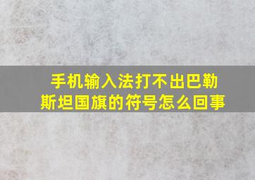 手机输入法打不出巴勒斯坦国旗的符号怎么回事