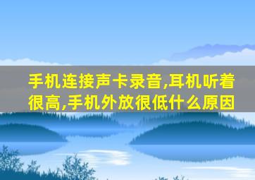 手机连接声卡录音,耳机听着很高,手机外放很低什么原因