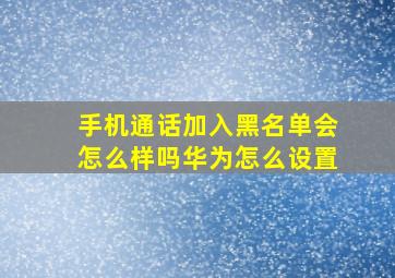 手机通话加入黑名单会怎么样吗华为怎么设置