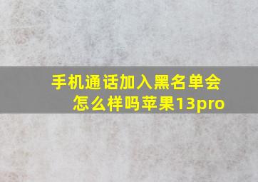 手机通话加入黑名单会怎么样吗苹果13pro