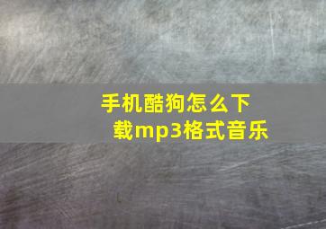 手机酷狗怎么下载mp3格式音乐