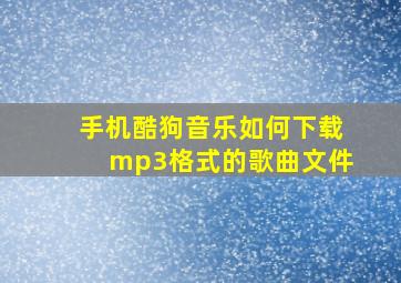 手机酷狗音乐如何下载mp3格式的歌曲文件