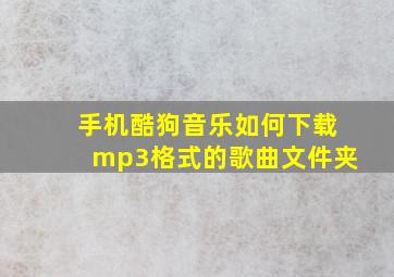 手机酷狗音乐如何下载mp3格式的歌曲文件夹