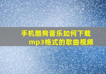 手机酷狗音乐如何下载mp3格式的歌曲视频