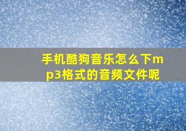 手机酷狗音乐怎么下mp3格式的音频文件呢