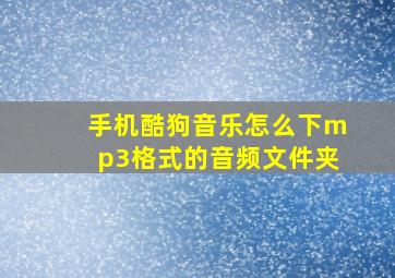 手机酷狗音乐怎么下mp3格式的音频文件夹