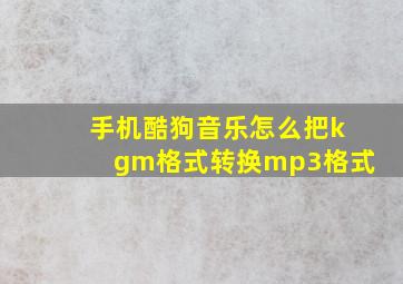 手机酷狗音乐怎么把kgm格式转换mp3格式