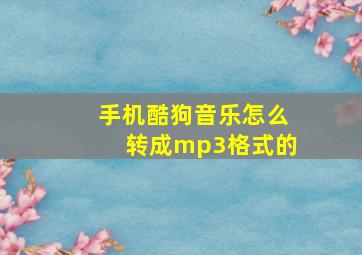 手机酷狗音乐怎么转成mp3格式的