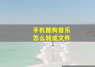 手机酷狗音乐怎么转成文件