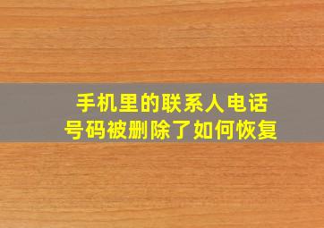 手机里的联系人电话号码被删除了如何恢复