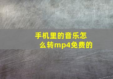 手机里的音乐怎么转mp4免费的