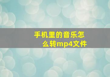 手机里的音乐怎么转mp4文件