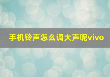 手机铃声怎么调大声呢vivo