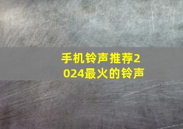 手机铃声推荐2024最火的铃声