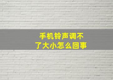 手机铃声调不了大小怎么回事