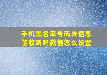 手机黑名单号码发信息能收到吗微信怎么设置