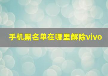 手机黑名单在哪里解除vivo