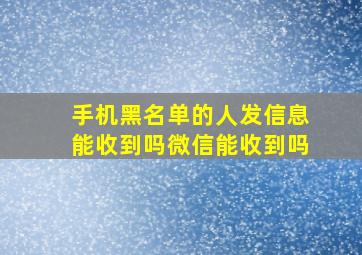 手机黑名单的人发信息能收到吗微信能收到吗