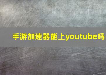 手游加速器能上youtube吗