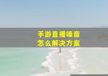 手游直播噪音怎么解决方案