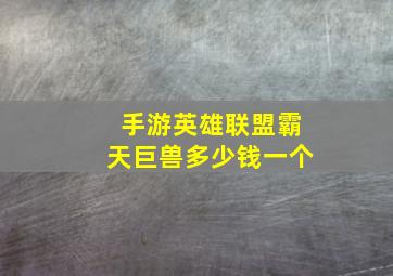 手游英雄联盟霸天巨兽多少钱一个