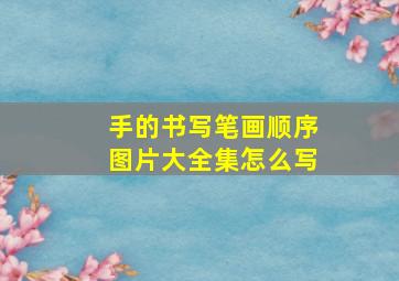 手的书写笔画顺序图片大全集怎么写