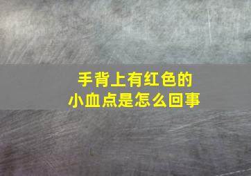 手背上有红色的小血点是怎么回事