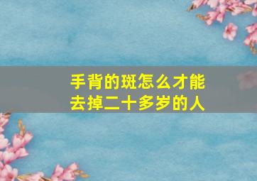 手背的斑怎么才能去掉二十多岁的人