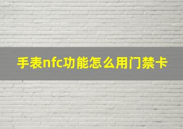 手表nfc功能怎么用门禁卡