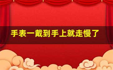 手表一戴到手上就走慢了