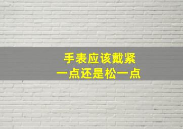 手表应该戴紧一点还是松一点