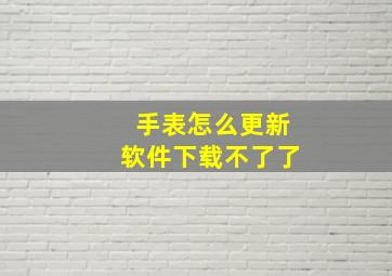 手表怎么更新软件下载不了了