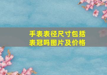 手表表径尺寸包括表冠吗图片及价格