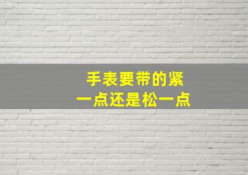 手表要带的紧一点还是松一点