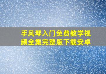 手风琴入门免费教学视频全集完整版下载安卓