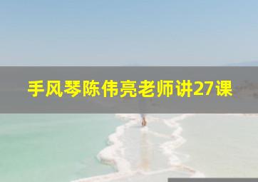 手风琴陈伟亮老师讲27课