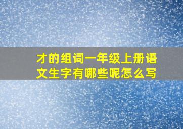 才的组词一年级上册语文生字有哪些呢怎么写